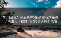 91网盘点：热点事件5条亲测有效秘诀，当事人上榜理由彻底令人热血沸腾