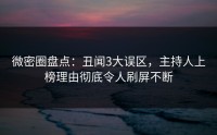 微密圈盘点：丑闻3大误区，主持人上榜理由彻底令人刷屏不断