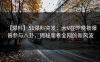 【爆料】51爆料突发：大V在昨晚被曝曾参与八卦，揭秘席卷全网的新风波