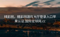 精彩网，精彩网游戏大厅登录入口苹果认证.国际足球网.cc