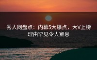 秀人网盘点：内幕5大爆点，大V上榜理由罕见令人窒息