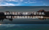 蜜桃传媒盘点：内幕10个细节真相，明星上榜理由极其令人全网炸裂