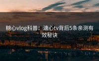 糖心vlog科普：溏心tv背后5条亲测有效秘诀
