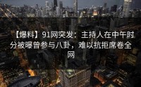 【爆料】91网突发：主持人在中午时分被曝曾参与八卦，难以抗拒席卷全网