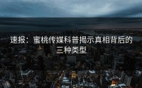 速报：蜜桃传媒科普揭示真相背后的三种类型