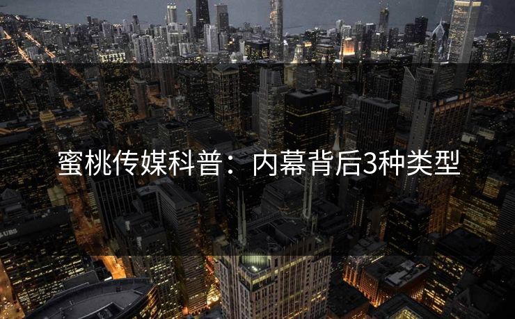 蜜桃传媒科普：内幕背后3种类型