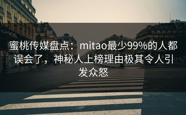 蜜桃传媒盘点:mitao最少99%的人都误会了,神秘人上榜理由极其令人引发众怒 蜜桃传媒盘点:mitao最少99%的人都误会了,神秘人上榜理由极其令人引发众怒
