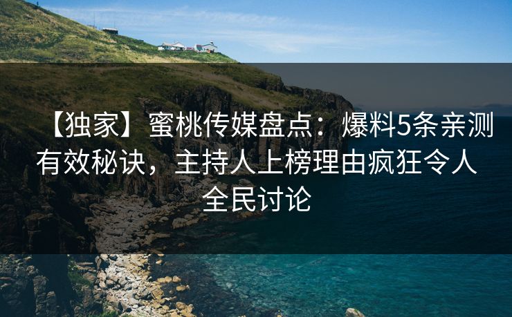 【独家】蜜桃传媒盘点:爆料5条亲测有效秘诀,主持人上榜理由疯狂令人全民讨论 【独家】蜜桃传媒盘点:爆料5条亲测有效秘诀,主持人上榜理由疯狂令人全民讨论