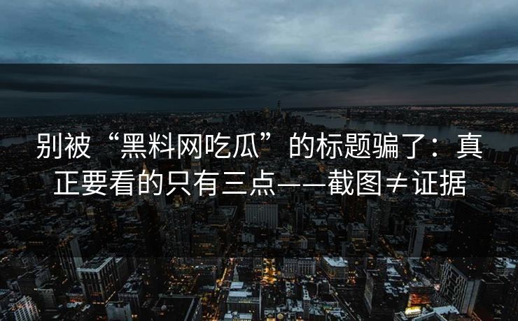 别被“黑料网吃瓜”的标题骗了：真正要看的只有三点——截图≠证据