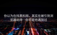 你以为在找黑料网，其实在被引到浏览器劫持…你可能也遇到过