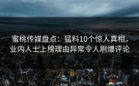 蜜桃传媒盘点：猛料10个惊人真相，业内人士上榜理由异常令人刷爆评论
