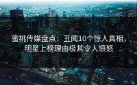 蜜桃传媒盘点：丑闻10个惊人真相，明星上榜理由极其令人愤怒