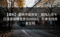 【爆料】蜜桃传媒突发：圈内人在今日凌晨被曝曾参与mitao，引爆全场席卷全网