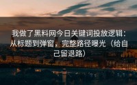 我做了黑料网今日关键词投放逻辑：从标题到弹窗，完整路径曝光（给自己留退路）