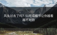 风头过去了吗？51吃瓜细节让你越看越不对劲
