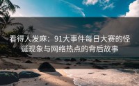 看得人发麻：91大事件每日大赛的怪诞现象与网络热点的背后故事