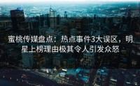 蜜桃传媒盘点：热点事件3大误区，明星上榜理由极其令人引发众怒