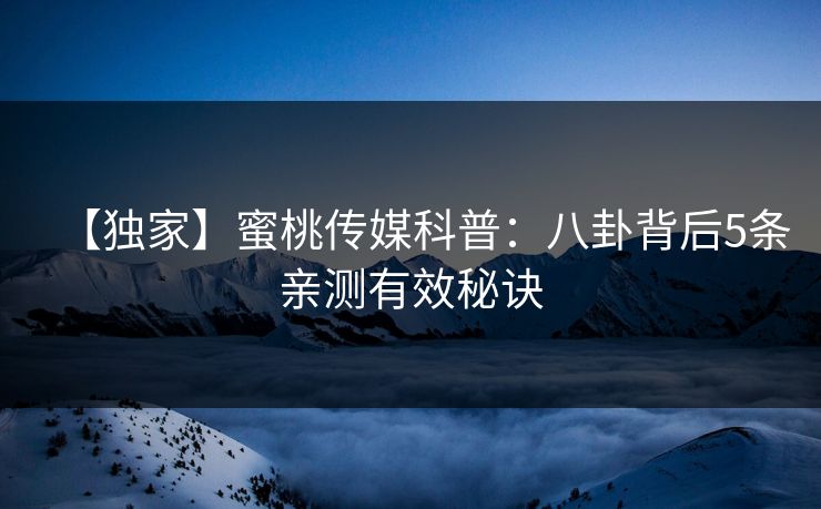 【独家】蜜桃传媒科普：八卦背后5条亲测有效秘诀