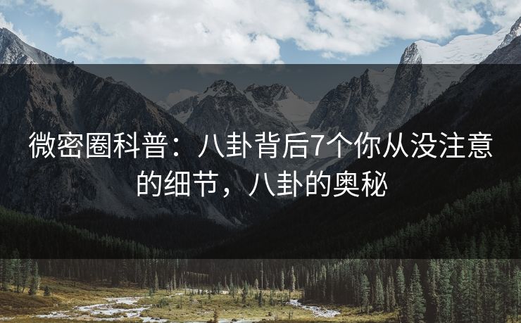 微密圈科普:八卦背后7个你从没注意的细节,八卦的奥秘 微密圈科普:八卦背后7个你从没注意的细节,八卦的奥秘
