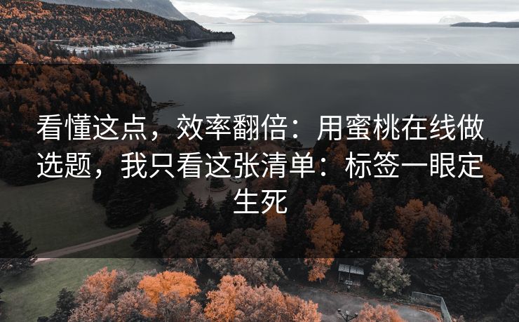 看懂这点,效率翻倍:用蜜桃在线做选题,我只看这张清单:标签一眼定生死 看懂这点,效率翻倍:用蜜桃在线做选题,我只看这张清单:标签一眼定生死